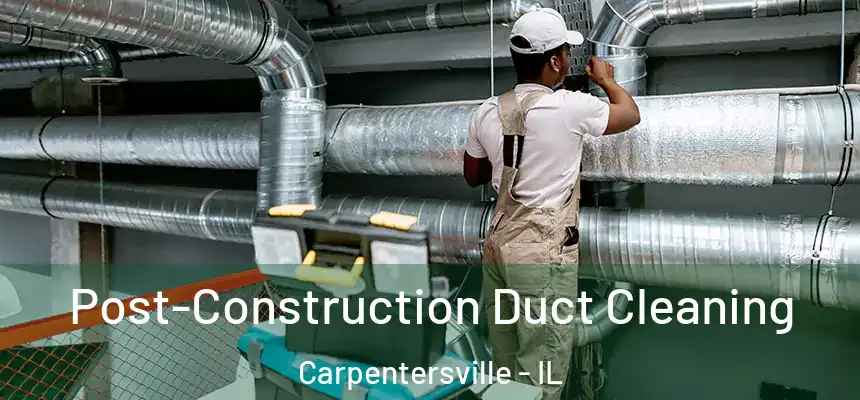 Post-Construction Duct Cleaning Carpentersville - IL